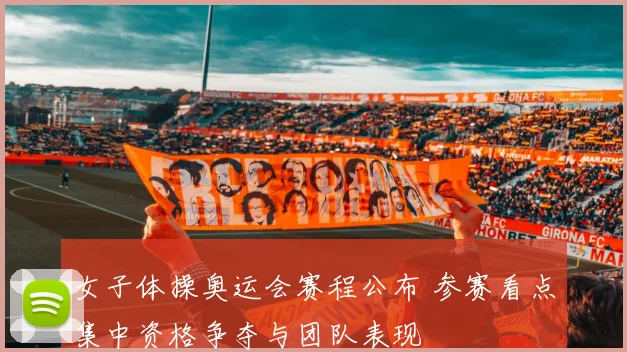 女子体操奥运会赛程公布 参赛看点集中资格争夺与团队表现